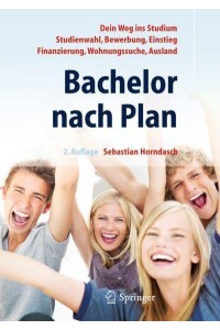 Bachelor nach Plan. Dein Weg ins Studium: Studienwahl, Bewerbung, Einstieg, Finanzierung, Wohnungssuche, Auslandsstudium
