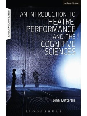 An Introduction to Theatre, Performance and the Cognitive Sciences - Performance and Science: Interdisciplinary Dialogues
