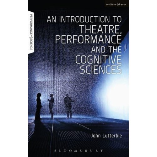 An Introduction to Theatre, Performance and the Cognitive Sciences - Performance and Science: Interdisciplinary Dialogues