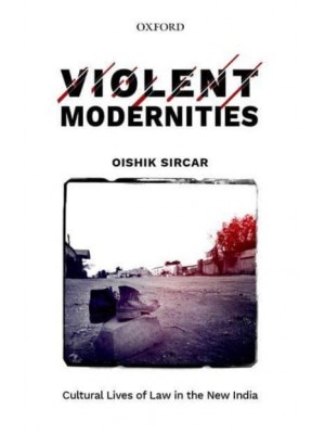 Violent Modernities Cultural Lives of Law in the New India