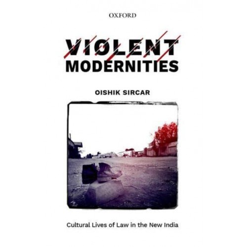 Violent Modernities Cultural Lives of Law in the New India