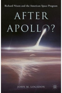 After Apollo? Richard Nixon and the American Space Program - Palgrave Studies in the History of Science and Technology