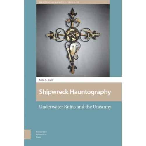 Shipwreck Hauntography Underwater Ruins and the Uncanny - Maritime Humanities, 1400-1800