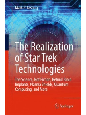 The Realization of Star Trek Technologies : The Science, Not Fiction, Behind Brain Implants, Plasma Shields, Quantum Computing, and More