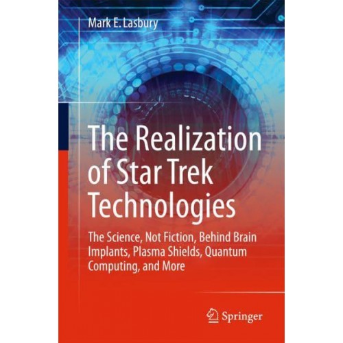 The Realization of Star Trek Technologies : The Science, Not Fiction, Behind Brain Implants, Plasma Shields, Quantum Computing, and More