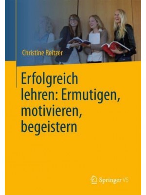 Erfolgreich Lehren: Ermutigen, Motivieren, Begeistern