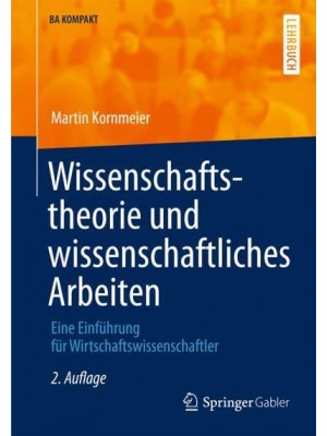 Wissenschaftstheorie Und Wissenschaftliches Arbeiten Eine Einführung Für Wirtschaftswissenschaftler - BA KOMPAKT