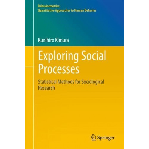 Exploring Social Processes Statistical Methods for Sociological Research - Behaviormetrics: Quantitative Approaches to Human Behavior