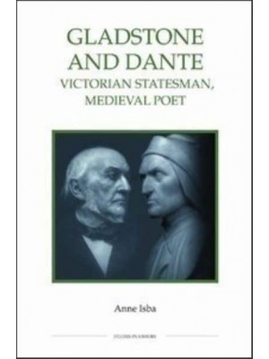Gladstone and Dante Victorian Statesman, Medieval Poet - Royal Historical Society Publication