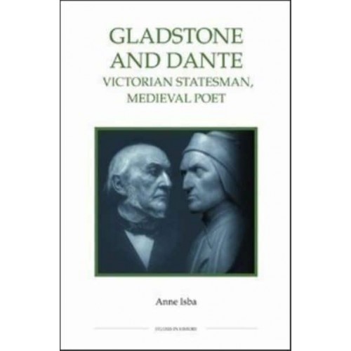 Gladstone and Dante Victorian Statesman, Medieval Poet - Royal Historical Society Publication