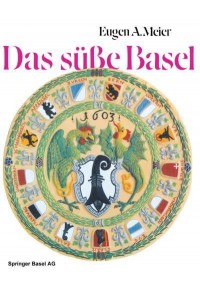 Das Susse Basel: Ein Breviarium Der -Sussen Kunst- Im Alten Basel Mit 414 Gutzi- Und Sussspeisenrezepten Aus Sechs Jahrhunderten Und Zw