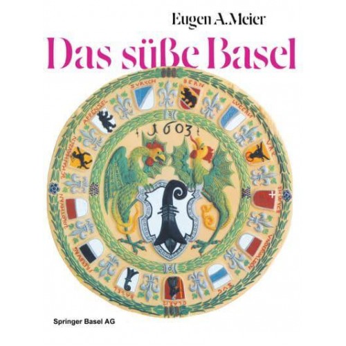 Das Susse Basel: Ein Breviarium Der -Sussen Kunst- Im Alten Basel Mit 414 Gutzi- Und Sussspeisenrezepten Aus Sechs Jahrhunderten Und Zw