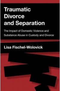 Traumatic Divorce and Separation The Impact of Domestic Violence and Substance Abuse in Custody and Divorce