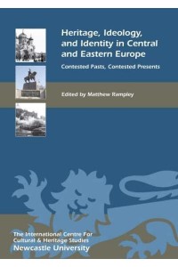 Heritage, Ideology, and Identity in Central and Eastern Europe Contested Pasts, Contested Presents - Heritage Matters