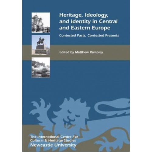 Heritage, Ideology, and Identity in Central and Eastern Europe Contested Pasts, Contested Presents - Heritage Matters