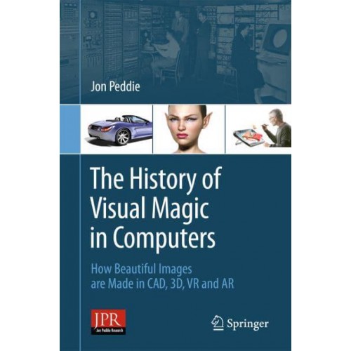The History of Visual Magic in Computers How Beautiful Images Are Made in CAD, 3D, VR and AR