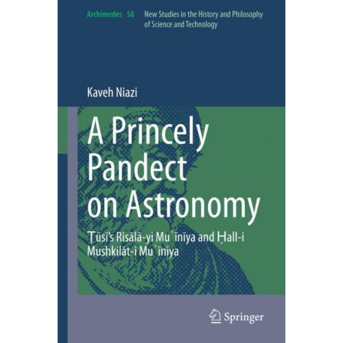 A Princely Pandect on Astronomy Nasir Al-Din Tusi's Mu'iniya Epistle and Its Appendix - Archimedes