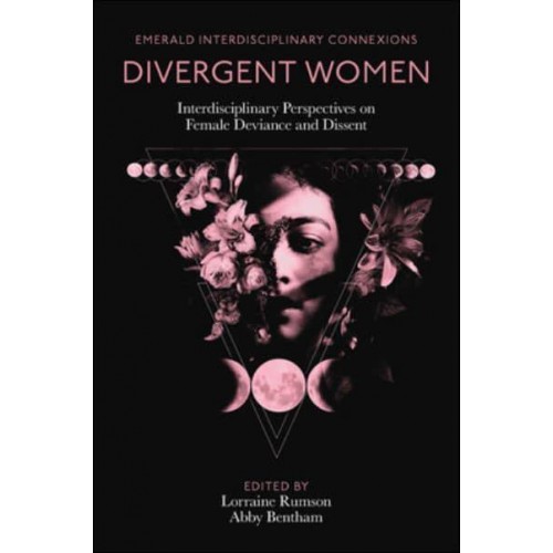 Divergent Women Interdisciplinary Perspectives on Female Deviance and Dissent - Emerald Interdisciplinary Connexions