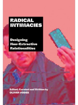 Radical Intimacies Designing Non-Extractive Relationalities