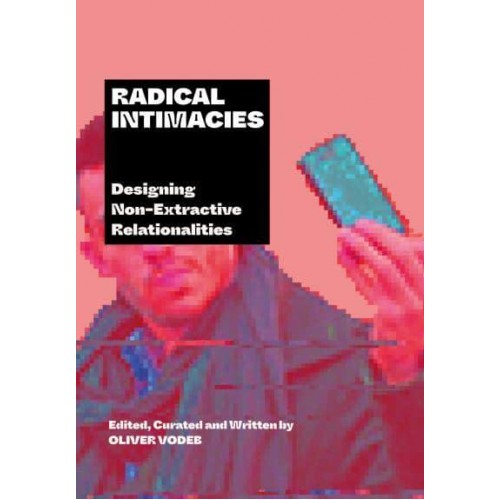 Radical Intimacies Designing Non-Extractive Relationalities