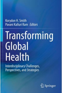 Transforming Global Health : Interdisciplinary Challenges, Perspectives, and Strategies