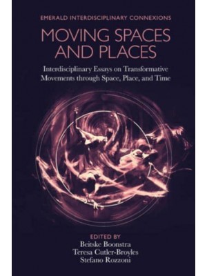 Moving Spaces and Places Interdisciplinary Essays on Transformative Movements Through Space, Place, and Time - Emerald Interdisciplinary Connexions