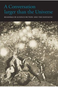 A Conversation Larger Than the Universe Readings in Science Fiction and the Fantastic 1762-2017