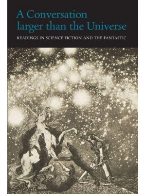 A Conversation Larger Than the Universe Readings in Science Fiction and the Fantastic 1762-2017