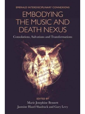 Embodying the Music and Death Nexus Consolations, Salvations and Transformations - Emerald Interdisciplinary Connexions