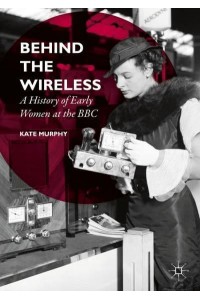 Behind the Wireless : A History of Early Women at the BBC