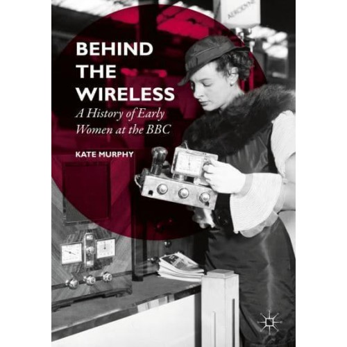 Behind the Wireless : A History of Early Women at the BBC
