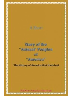 A Short Story of the Anisazi Peoples of America The History of America That Vanished - Black American Handbook for the Survival Throu