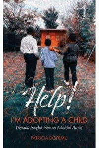 Help! I'm Adopting A Child: Personal Insights from an Adoptive Parent