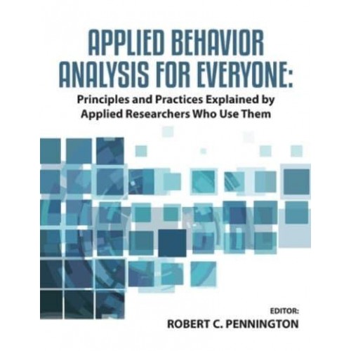 Applied Behavior Analysis for Everyone Principles and Practices Explained by Applied Researchers Who Use Them