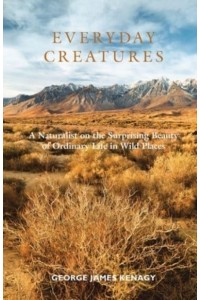 Everyday Creatures: A Naturalist on the Surprising Beauty of Ordinary Life in Wild Places