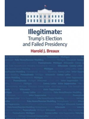 Illegitimate:: Trump's Election and Failed Presidency