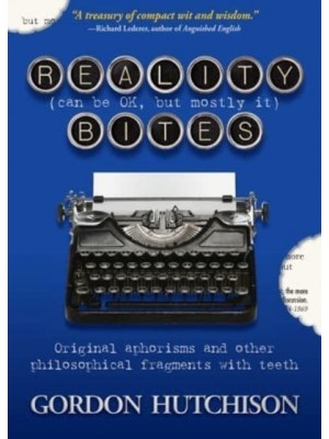 Reality (Can Be Ok, but Mostly It) Bites Original Aphorisms and Other Philosophical Fragments With Teeth