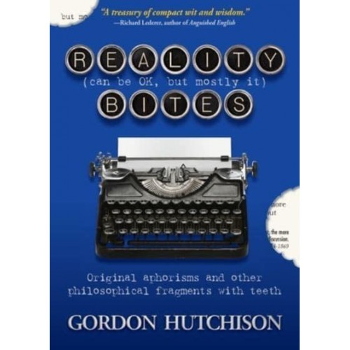 Reality (Can Be Ok, but Mostly It) Bites Original Aphorisms and Other Philosophical Fragments With Teeth