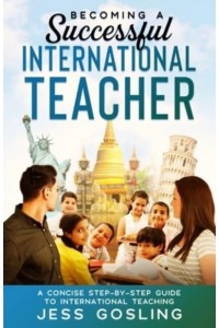 Becoming a Successful International Teacher: A concise step-by-step guide to international teaching