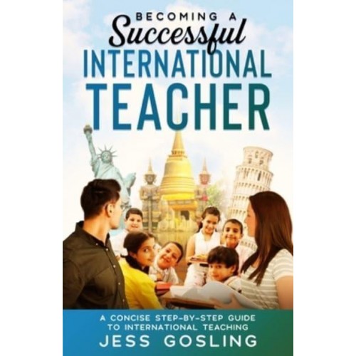 Becoming a Successful International Teacher: A concise step-by-step guide to international teaching