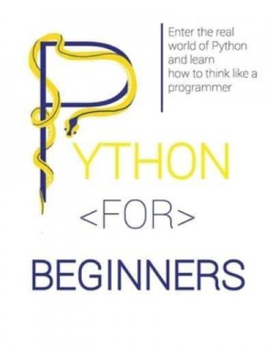 PYTHON FOR BEGINNERS: Enter the Real World of Python and Learn How to Think Like a Programmer.