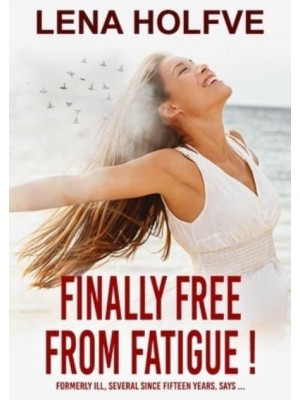 Finally free from Fatigue!: Finally Free from Fatigue! Formerly Ill Several Since Fifteen Years says...