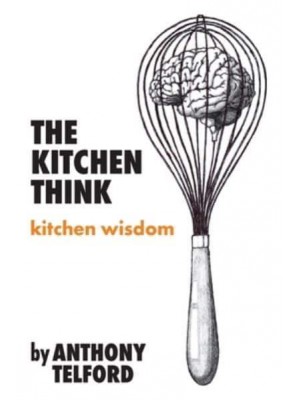 The Kitchen Think: kitchen wisdom by Anthony Telford