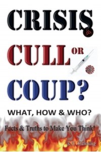 CRISIS, CULL or COUP? WHAT, HOW and WHO? Facts and Truths to Make You Think! Exposing The Great Lie and the Truth About the Covid-19 Phenomenon.