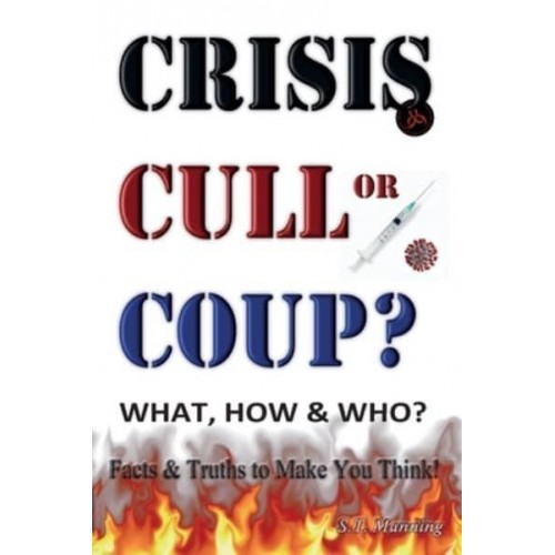 CRISIS, CULL or COUP? WHAT, HOW and WHO? Facts and Truths to Make You Think! Exposing The Great Lie and the Truth About the Covid-19 Phenomenon.
