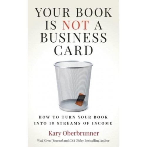 Your Book is Not a Business Card: How to Turn your Book into 18 Streams of Income