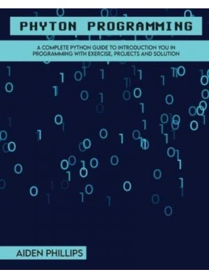 Python Programming: A Complete Python Guide To Introduction You In Programming With Exercise, Projects and Solution