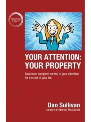 Your Attention: Your Property: Your Property: Take back complete control of your attention for the rest of your life.