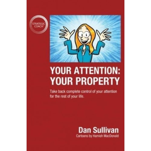 Your Attention: Your Property: Your Property: Take back complete control of your attention for the rest of your life.