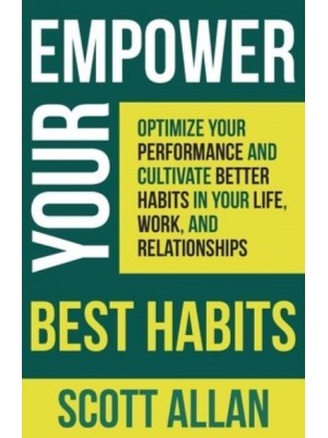 Empower Your Best Habits Optimize Your Performance and Cultivate Better Habits in Your Life, Work, and Relationships - Pathways to Mastery